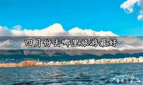 四月旅游去哪里最合适_四月旅游去哪里最合适国内四天