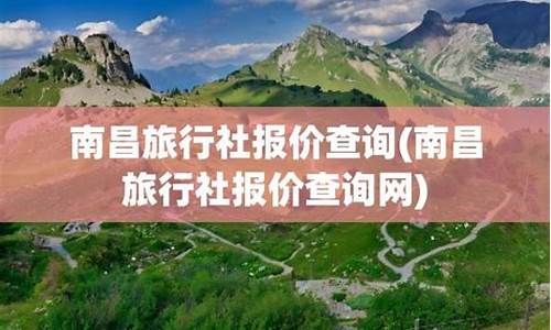 南昌旅行社报价查询_南昌旅行社报价查询网